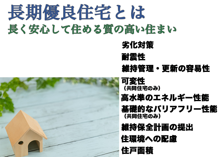 長期優良住宅とは長く安心して住める質の高い住まい。長期優良住宅認定制度の基準。劣化対策、耐震性、維持管理・更新の容易性、可変性、高水準のエネルギー性能、基礎的なバリアフリー性能、維持保全計画の提出、住環境への配慮、住戸面積