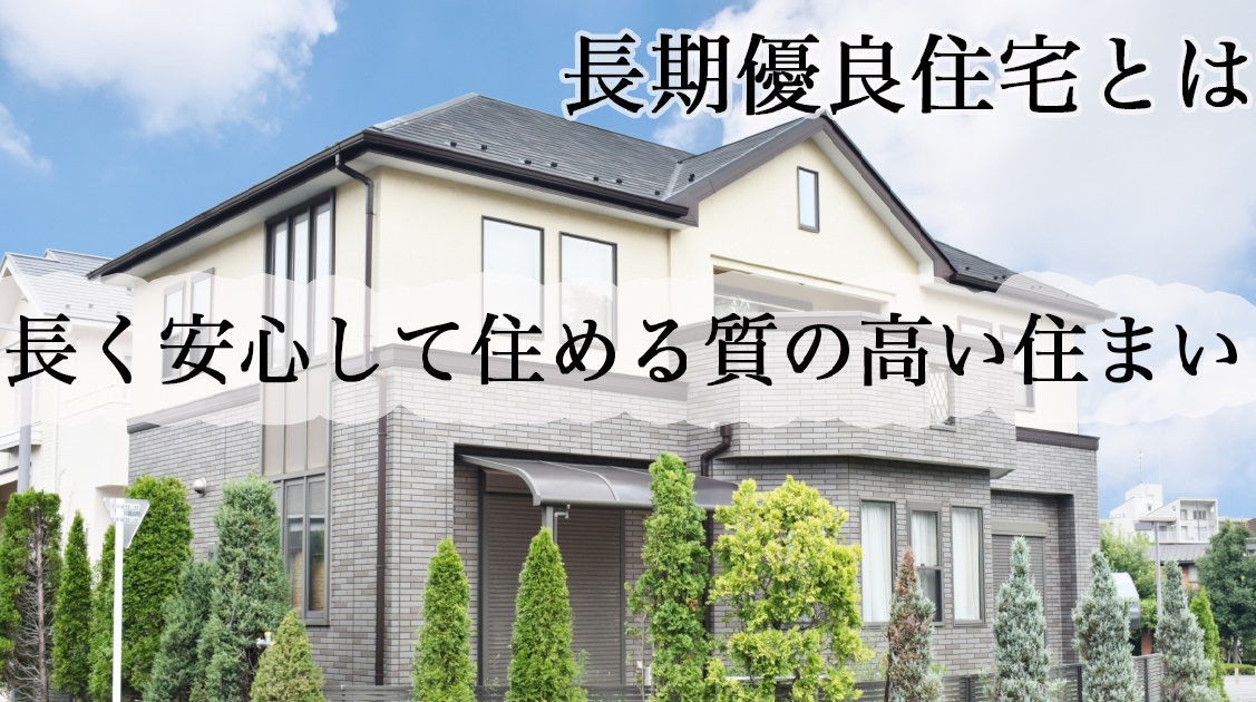 長期優良住宅とは？安心安全に暮らせて減税の対象にも！住まいのプロが「長期優良住宅」の基準やメリット・デメリットを解説