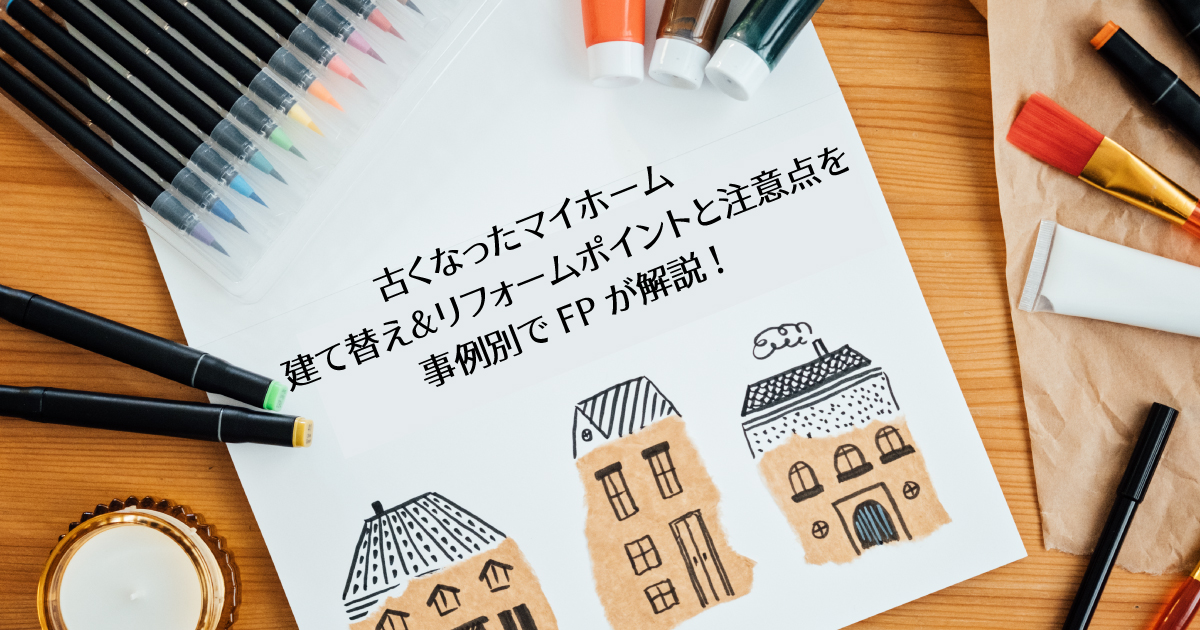 古くなったマイホームの建て替え&リフォームをFPが解説 事例別のポイントと注意点