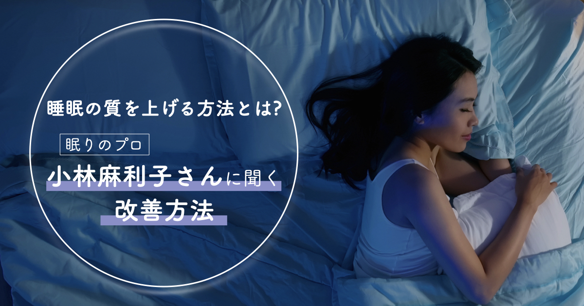 睡眠の質を上げる方法とは? 眠りのプロ・小林麻利子さんに聞く改善方法